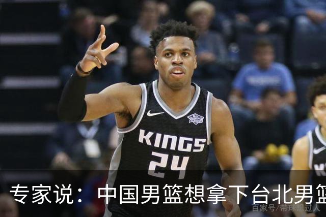 专家说：中国男篮想拿下台北男篮要做到4点，少一点都容易翻车