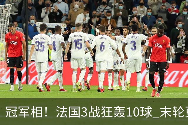 冠军相！法国3战狂轰10球 末轮更出现11人全参与的进球