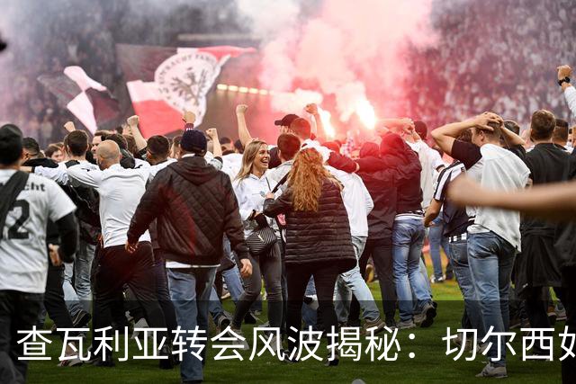 查瓦利亚转会风波揭秘：切尔西如何看中这位西甲明星的潜力？