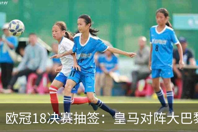 欧冠1/8决赛抽签：皇马对阵大巴黎 曼联PK马竞
