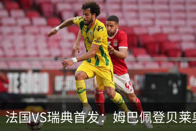 法国VS瑞典首发：姆巴佩登贝莱奥利塞 伊萨克约克雷斯