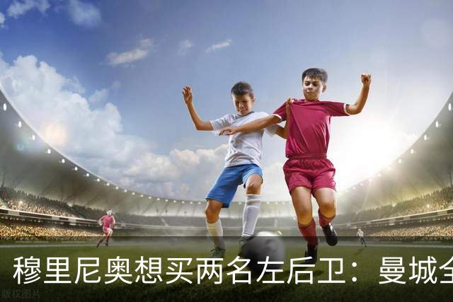 穆里尼奥想买两名左后卫：曼城全面手主推，阿森纳昔日爱徒是备选
