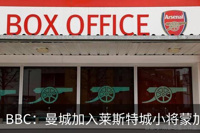 BBC：曼城加入莱斯特城小将蒙加争夺战，阿森纳目前进展最快
