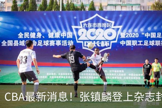 CBA最新消息！张镇麟登上杂志封面，山东欲内外线补强，广厦续约两大锋线
